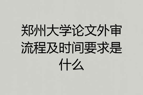 郑州大学论文外审流程及时间要求是什么