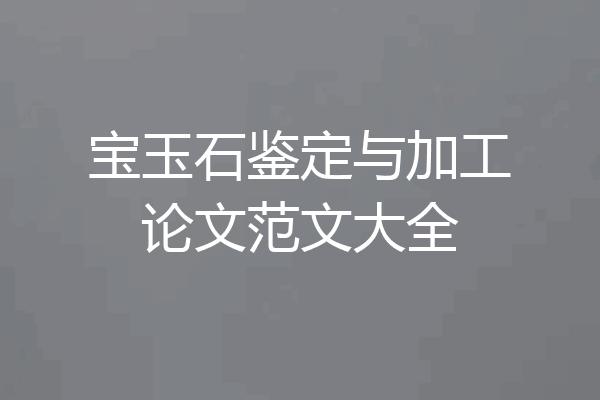 宝玉石鉴定与加工论文范文大全