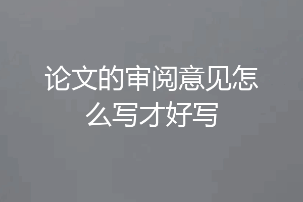 论文的审阅意见怎么写才好写