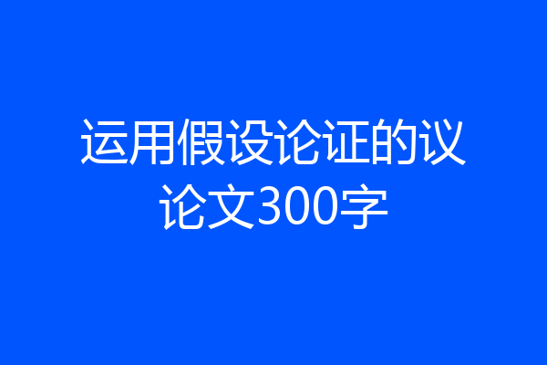 运用假设论证的议论文300字