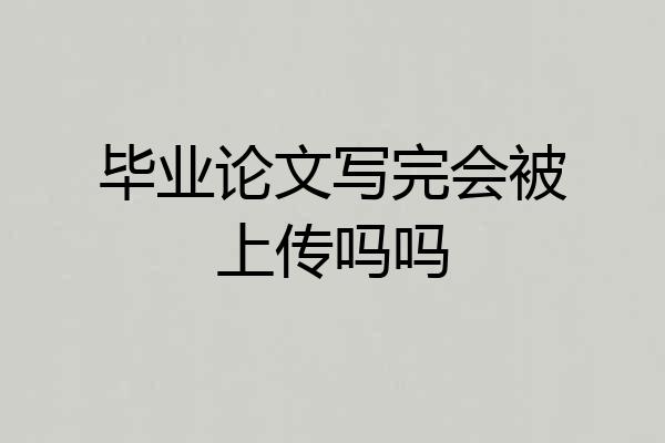 毕业论文写完会被上传吗吗