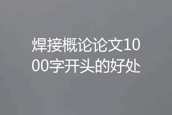 焊接概论论文1000字开头的好处