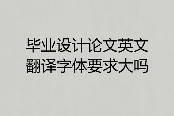 毕业设计论文英文翻译字体要求大吗