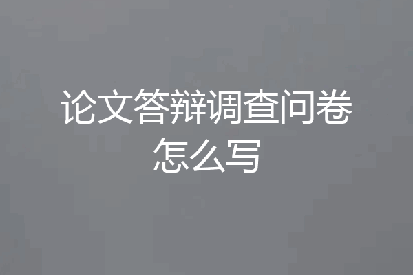 论文答辩调查问卷怎么写