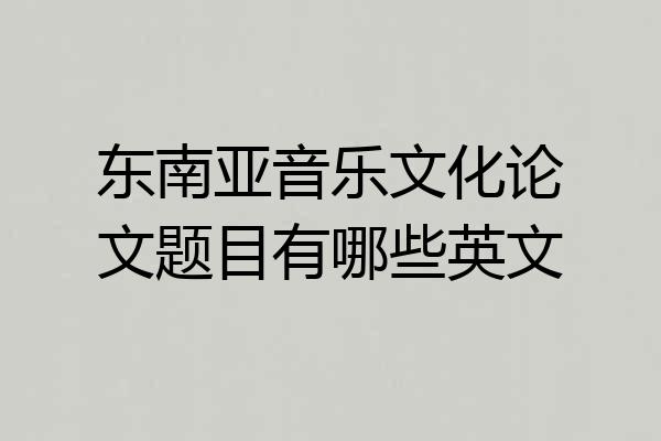东南亚音乐文化论文题目有哪些英文