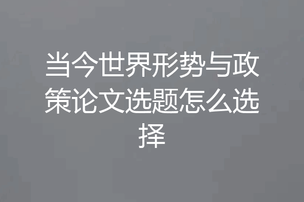 当今世界形势与政策论文选题怎么选择
