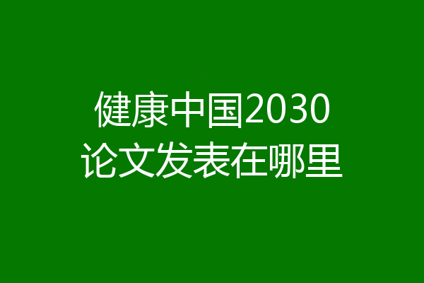健康中国2030论文发表在哪里