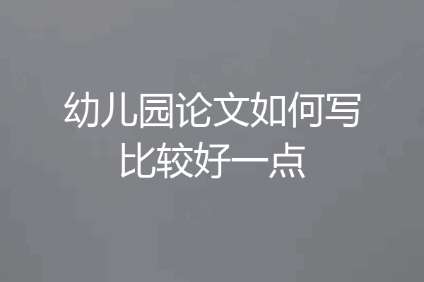 幼儿园论文如何写比较好一点