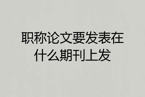 职称论文要发表在什么期刊上发
