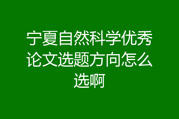 宁夏自然科学优秀论文选题方向怎么选啊