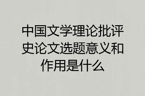 中国文学理论批评史论文选题意义和作用是什么