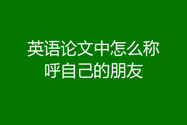 英语论文中怎么称呼自己的朋友