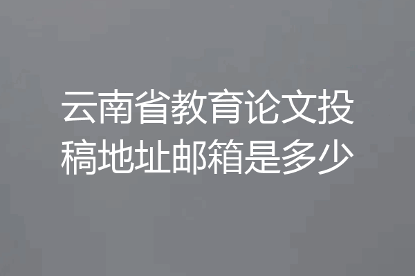 云南省教育论文投稿地址邮箱是多少