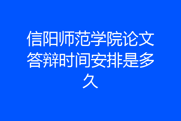 信阳师范学院论文答辩时间安排是多久
