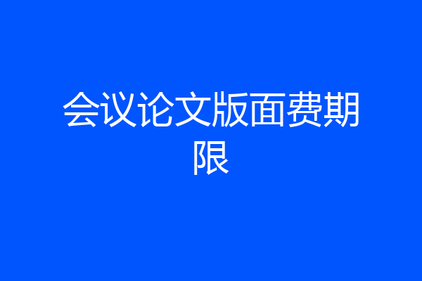 会议论文版面费期限