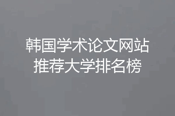 韩国学术论文网站推荐大学排名榜