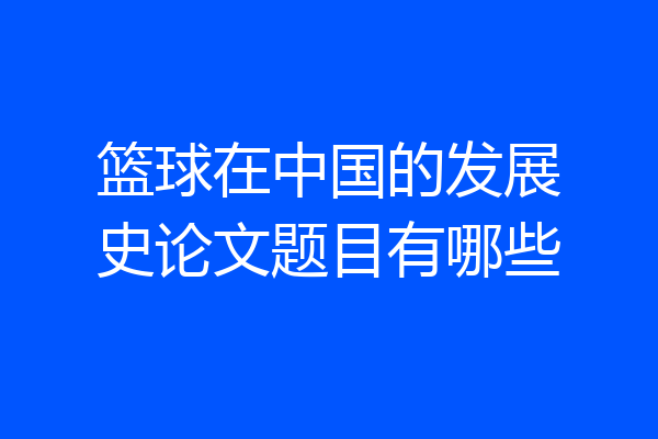 篮球在中国的发展史论文题目有哪些