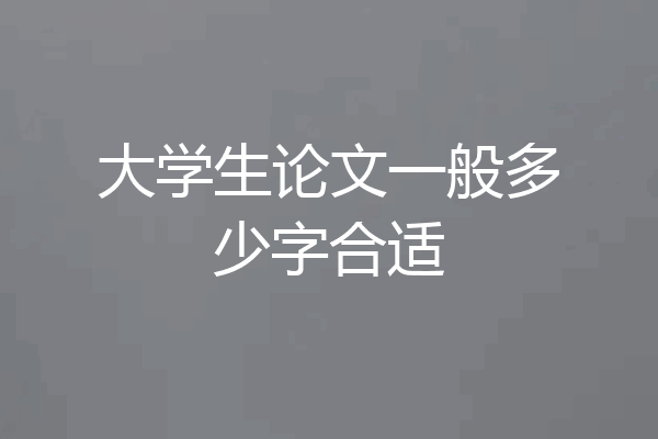 大学生论文一般多少字合适