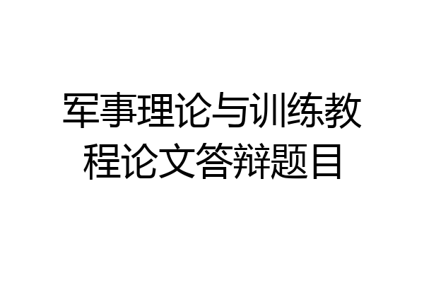 军事理论与训练教程论文答辩题目