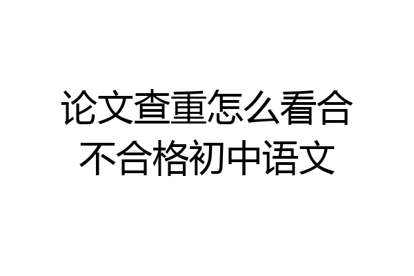 论文查重怎么看合不合格初中语文