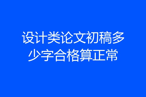 设计类论文初稿多少字合格算正常