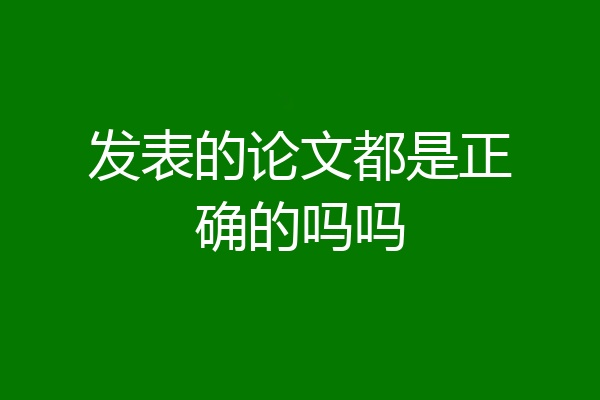 发表的论文都是正确的吗吗