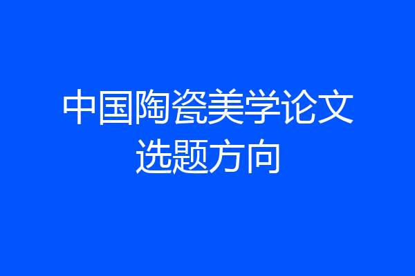 中国陶瓷美学论文选题方向