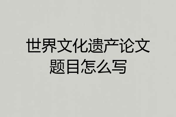 世界文化遗产论文题目怎么写