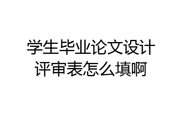 学生毕业论文设计评审表怎么填啊