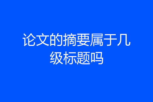 论文的摘要属于几级标题吗