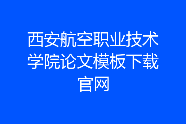 西安航空职业技术学院论文模板下载官网