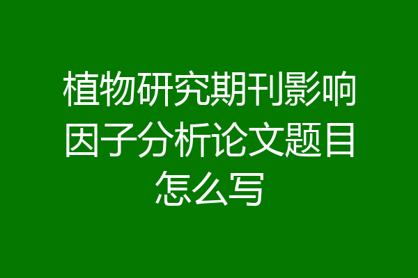 植物研究期刊影响因子分析论文题目怎么写
