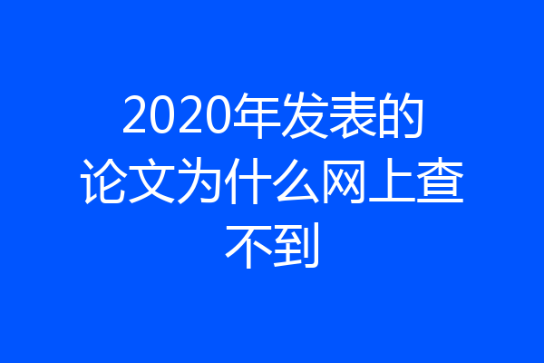 2020年发表的论文为什么网上查不到
