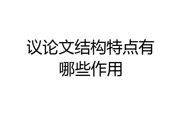 议论文结构特点有哪些作用