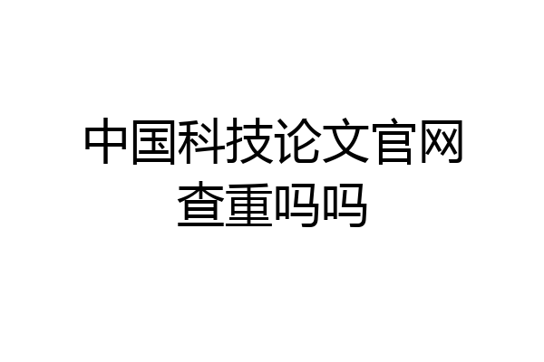 中国科技论文官网查重吗吗