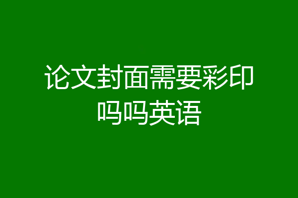 论文封面需要彩印吗吗英语