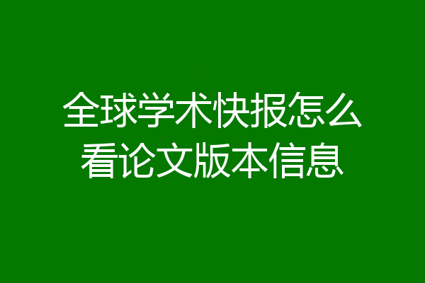 全球学术快报怎么看论文版本信息