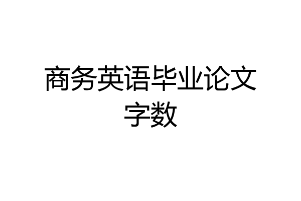 商务英语毕业论文字数