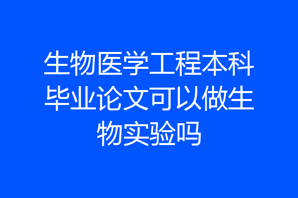生物医学工程本科毕业论文可以做生物实验吗