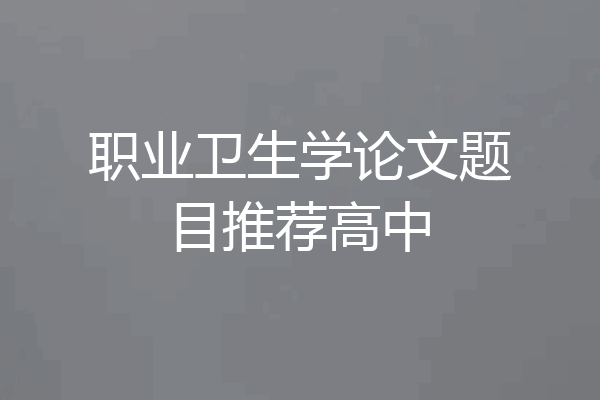 职业卫生学论文题目推荐高中