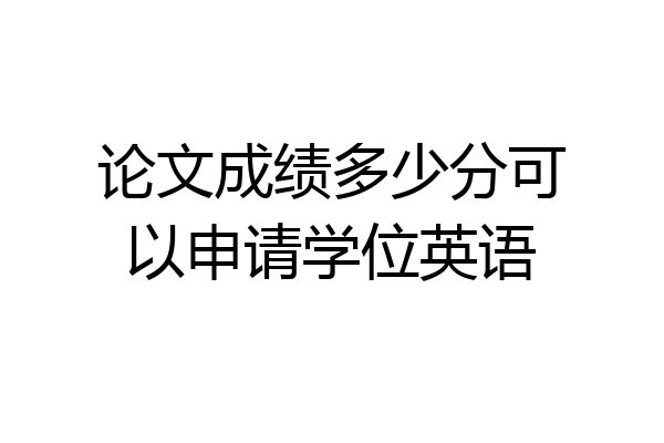 论文成绩多少分可以申请学位英语