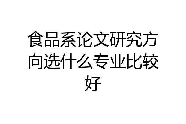 食品系论文研究方向选什么专业比较好