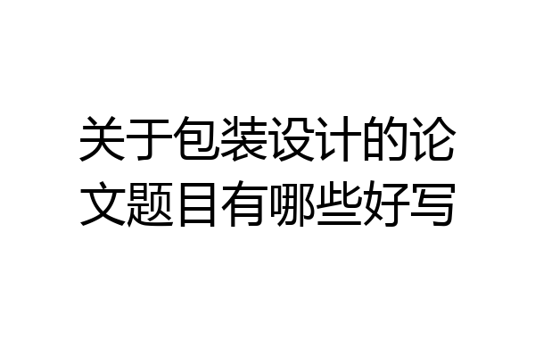 关于包装设计的论文题目有哪些好写