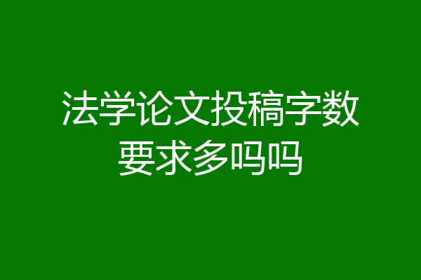 法学论文投稿字数要求多吗吗