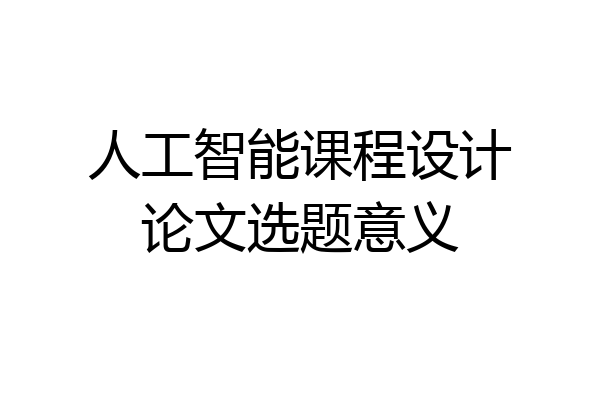 人工智能课程设计论文选题意义