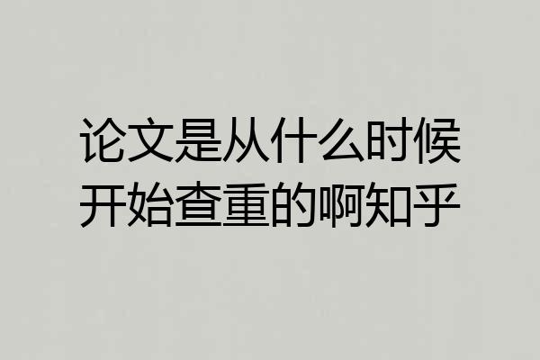 论文是从什么时候开始查重的啊知乎