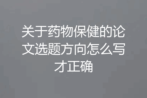 关于药物保健的论文选题方向怎么写才正确