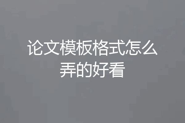 论文模板格式怎么弄的好看