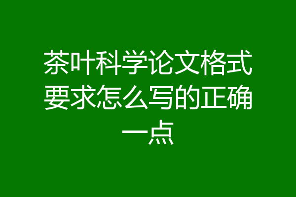 茶叶科学论文格式要求怎么写的正确一点