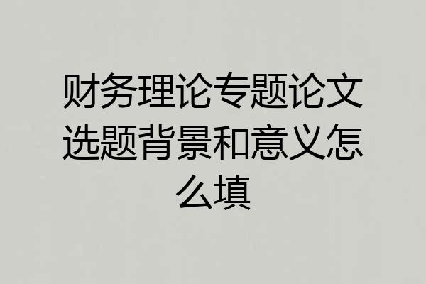 财务理论专题论文选题背景和意义怎么填